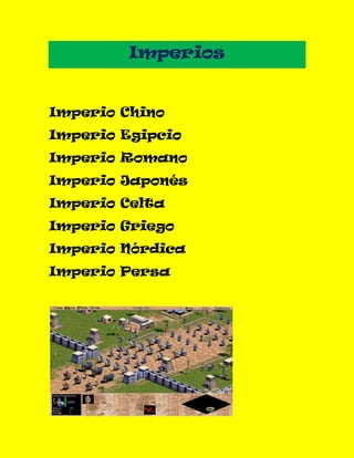 Imperios
Imperio Chino
Imperio Egipcio
Imperio Romano
Imperio Japonés
Imperio Celta
Imperio Griego
Imperio Nórdica
Imperio Persa