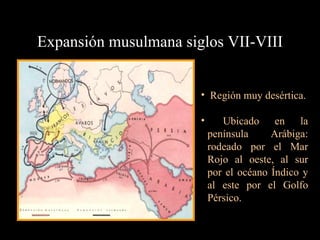 Expansión musulmana siglos VII-VIII Región muy desértica. Ubicado en la península Arábiga: rodeado por el Mar Rojo al oeste, al sur por el océano Índico y al este por el Golfo Pérsico. 