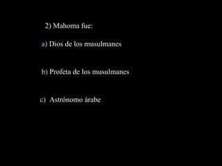 2) Mahoma fue: a)  Dios de los musulmanes b)  Profeta de los musulmanes c)   Astrónomo árabe 