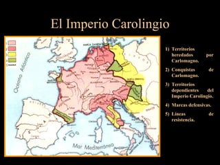 El Imperio Carolingio Territorios heredados por Carlomagno. Conquistas de Carlomagno. Territorios dependientes del Imperio Carolingio. Marcas defensivas. Líneas de resistencia. 