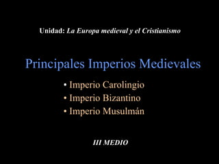 Principales Imperios Medievales ,[object Object],[object Object],[object Object],III MEDIO Unidad:  La Europa medieval y el Cristianismo   