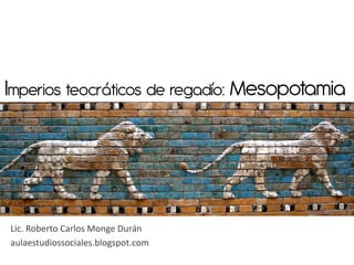 Imperios teocráticos de regadío: Mesopotamia




Lic. Roberto Carlos Monge Durán
aulaestudiossociales.blogspot.com
 