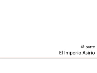 4ª parte
El Imperio Asirio
 