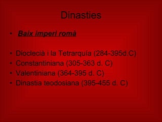 Dinasties Baix imperi romà   Dioclecià i la Tetrarquía (284-395d.C)  Constantiniana (305-363 d. C) Valentiniana (364-395 d. C)  Dinastia teodosiana (395-455 d. C) 