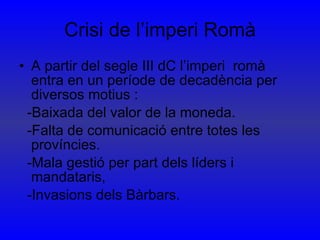 Crisi de l’imperi Romà <ul><li>A partir del segle III dC l’imperi  romà entra en un període de decadència per diversos mot...