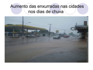 Aumento das enxurradas nas cidades
       nos dias de chuva
 