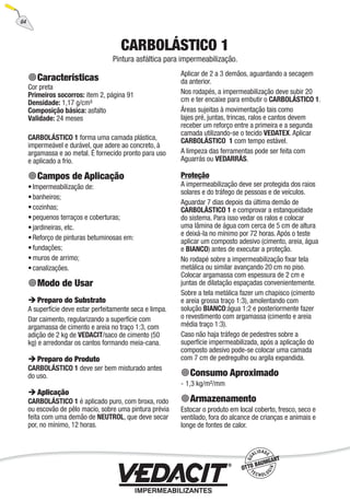 64
CARBOLÁSTICO 1
Pintura asfáltica para impermeabilização.
Características
Cor preta
Primeiros socorros: item 2, página 91
Densidade: 1,17 g/cm³
Composição básica: asfalto
Validade: 24 meses
CARBOLÁSTICO 1 forma uma camada plástica,
impermeável e durável, que adere ao concreto, à
argamassa e ao metal. É fornecido pronto para uso
e aplicado a frio.
Campos de Aplicação
Impermeabilização de:
banheiros;
cozinhas;
pequenos terraços e coberturas;
jardineiras, etc.
Reforço de pinturas betuminosas em:
fundações;
muros de arrimo;
canalizações.
Modo de Usar
Preparo do Substrato
A superfície deve estar perfeitamente seca e limpa.
Dar caimento, regularizando a superfície com
argamassa de cimento e areia no traço 1:3, com
adição de 2 kg de VEDACIT/saco de cimento (50
kg) e arredondar os cantos formando meia-cana.
Preparo do Produto
CARBOLÁSTICO 1 deve ser bem misturado antes
do uso.
Aplicação
CARBOLÁSTICO 1 é aplicado puro, com broxa, rodo
ou escovão de pêlo macio, sobre uma pintura prévia
feita com uma demão de NEUTROL, que deve secar
por, no mínimo, 12 horas.
•
•
•
•
•
•
•
•
•
Aplicar de 2 a 3 demãos, aguardando a secagem
da anterior.
Nos rodapés, a impermeabilização deve subir 20
cm e ter encaixe para embutir o CARBOLÁSTICO 1.
Áreas sujeitas à movimentação tais como
lajes pré, juntas, trincas, ralos e cantos devem
receber um reforço entre a primeira e a segunda
camada utilizando-se o tecido VEDATEX. Aplicar
CARBOLÁSTICO 1 com tempo estável.
A limpeza das ferramentas pode ser feita com
Aguarrás ou VEDARRÁS.
Proteção
A impermeabilização deve ser protegida dos raios
solares e do tráfego de pessoas e de veículos.
Aguardar 7 dias depois da última demão de
CARBOLÁSTICO 1 e comprovar a estanqueidade
do sistema. Para isso vedar os ralos e colocar
uma lâmina de água com cerca de 5 cm de altura
e deixá-la no mínimo por 72 horas. Após o teste
aplicar um composto adesivo (cimento, areia, água
e BIANCO) antes de executar a proteção.
No rodapé sobre a impermeabilização ﬁxar tela
metálica ou similar avançando 20 cm no piso.
Colocar argamassa com espessura de 2 cm e
juntas de dilatação espaçadas convenientemente.
Sobre a tela metálica fazer um chapisco (cimento
e areia grossa traço 1:3), amolentando com
solução BIANCO:água 1:2 e posteriormente fazer
o revestimento com argamassa (cimento e areia
média traço 1:3).
Caso não haja tráfego de pedestres sobre a
superfície impermeabilizada, após a aplicação do
composto adesivo pode-se colocar uma camada
com 7 cm de pedregulho ou argila expandida.
Consumo Aproximado
1,3 kg/m²/mm
Armazenamento
Estocar o produto em local coberto, fresco, seco e
ventilado, fora do alcance de crianças e animais e
longe de fontes de calor.
-
 