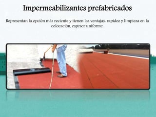 Impermeabilizantes prefabricados
Representan la opción más reciente y tienen las ventajas: rapidez y limpieza en la
colocación, espesor uniforme.
 