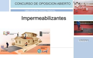 CONCURSO DE OPOSICION ABIERTO
OBED AGUSTIN CHAVEZ PIMENTEL
UMSNHUMSNH
Impermeabilizantes
 