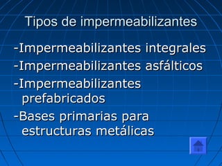 Tipos de impermeabilizantesTipos de impermeabilizantes
-Impermeabilizantes integrales-Impermeabilizantes integrales
-Impermeabilizantes asfálticos-Impermeabilizantes asfálticos
-Impermeabilizantes-Impermeabilizantes
prefabricadosprefabricados
-Bases primarias para-Bases primarias para
estructuras metálicasestructuras metálicas
 
