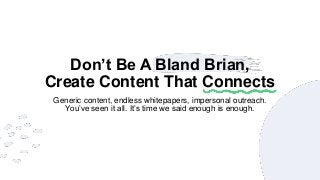Don’t Be A Bland Brian,
Create Content That Connects
Generic content, endless whitepapers, impersonal outreach.
You’ve seen it all. It’s time we said enough is enough.
 