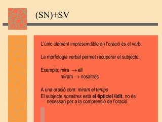 (SN)+SV <ul><li>L’únic element imprescindible en l’oració és el verb. </li></ul><ul><li>La morfologia verbal permet recupe...