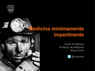 Medicina mínimamente
         impertinente
               Victor M. Montori
           Profesor de Medicina
                     Mayo Clinic

                     @vmontori
 