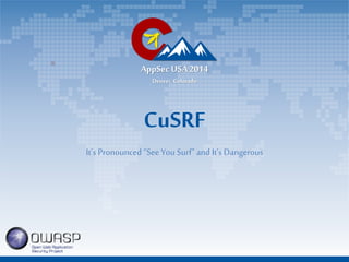 AppSec USA2014
Denver, Colorado
CuSRF
It’s Pronounced “See You Surf” and It’s Dangerous
 