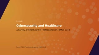 Cybersecurity and Healthcare
A Survey of Healthcare IT Professionals at HIMSS 2018
S U R V E Y
Survey of 102 IT professionals taken at HIMSS 2018
 