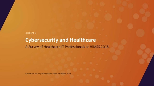 Cybersecurity and Healthcare
A Survey of Healthcare IT Professionals at HIMSS 2018
S U R V E Y
Survey of 102 IT profession...