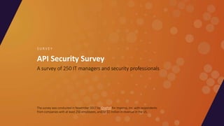 API Security Survey
A survey of 250 IT managers and security professionals
S U R V E Y
The survey was conducted in November 2017 by OnePoll for Imperva, Inc. with respondents
from companies with at least 250 employees, and/or $1 million in revenue in the US.
 