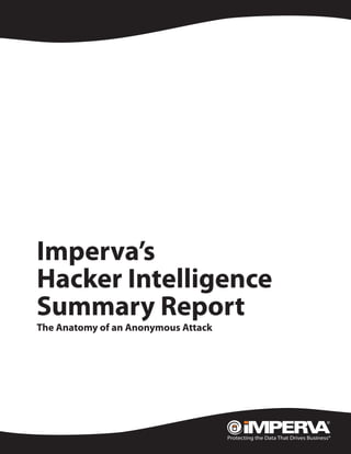 White Paper




   Imperva’s
   Hacker Intelligence
   Summary Report
   The Anatomy of an Anonymous Attack
 