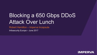 © 2017 Imperva, Inc. All rights reserved.
Blocking a 650 Gbps DDoS
Attack Over Lunch
Robert Hamilton – Imperva Incapsula
Infosecurity Europe – June 2017
 