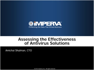 Assessing the Effectiveness
            of Antivirus Solutions
Amichai Shulman, CTO




                       © 2013 Imperva, Inc. All rights reserved.
 