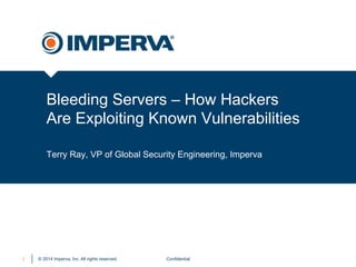 © 2014 Imperva, Inc. All rights reserved.
Bleeding Servers – How Hackers
Are Exploiting Known Vulnerabilities
Confidential1
Terry Ray, VP of Global Security Engineering, Imperva
 