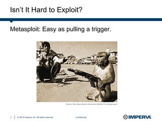 © 2014 Imperva, Inc. All rights reserved.
Isn’t It Hard to Exploit?
Confidential21
Metasploit: Easy as pulling a trigger.
Source: http://www.smosh.com/smosh-pit/lists/12-monkeys-guns
 