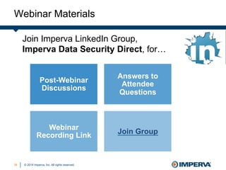 © 2014 Imperva, Inc. All rights reserved.
Webinar Materials
38
Post-Webinar
Discussions
Answers to
Attendee
Questions
Webinar
Recording Link
Join Group
Join Imperva LinkedIn Group,
Imperva Data Security Direct, for…
 