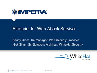 © 2013 Imperva, Inc. All rights reserved.
Blueprint for Web Attack Survival
Confidential1
Kasey Cross, Sr. Manager, Web Security, Imperva
Nick Silver, Sr. Solutions Architect, WhiteHat Security
 