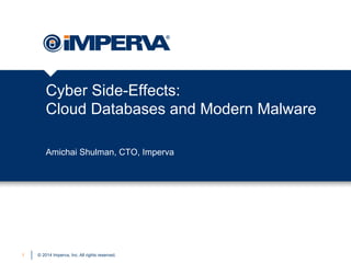 Cyber Side-Effects:
Cloud Databases and Modern Malware
Amichai Shulman, CTO, Imperva

1

© 2014 Imperva, Inc. All rights reserved.

 