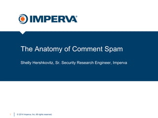 © 2014 Imperva, Inc. All rights reserved.
The Anatomy of Comment Spam
Shelly Hershkovitz, Sr. Security Research Engineer, Imperva
1
 