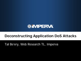 Deconstructing Application DoS Attacks

Tal Be’ery, Web Research TL, Imperva
 