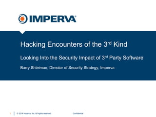 © 2014 Imperva, Inc. All rights reserved.
Hacking Encounters of the 3rd Kind
Looking Into the Security Impact of 3rd Party Software
Confidential1
Barry Shteiman, Director of Security Strategy, Imperva
 