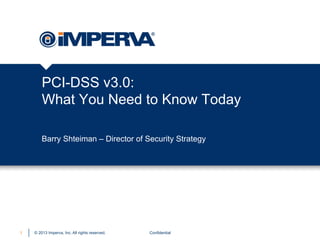 PCI-DSS v3.0:
What You Need to Know Today
Barry Shteiman – Director of Security Strategy

1

© 2013 Imperva, Inc. All rights reserved.

Confidential

 