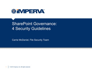 © 2013 Imperva, Inc. All rights reserved.
SharePoint Governance:
4 Security Guidelines
1
Carrie McDaniel, File Security Team
 