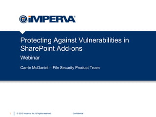 Protecting Against Vulnerabilities in
SharePoint Add-ons
Webinar
Carrie McDaniel – File Security Product Team

1

© 2013 Imperva, Inc. All rights reserved.

Confidential

 