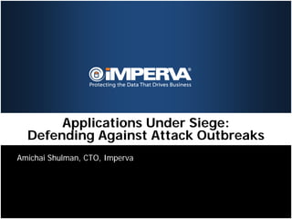 Applications Under Siege:
  Defending Against Attack Outbreaks
Amichai Shulman, CTO, Imperva
 