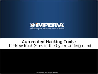 Automated Hacking Tools:
The New Rock Stars in the Cyber Underground




              © 2012 Imperva, Inc. All rights reserved.
 