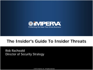 The Insider's Guide To Insider Threats

Rob Rachwald
Director of Security Strategy



                     © 2012 Imperva, Inc. All rights reserved.
 