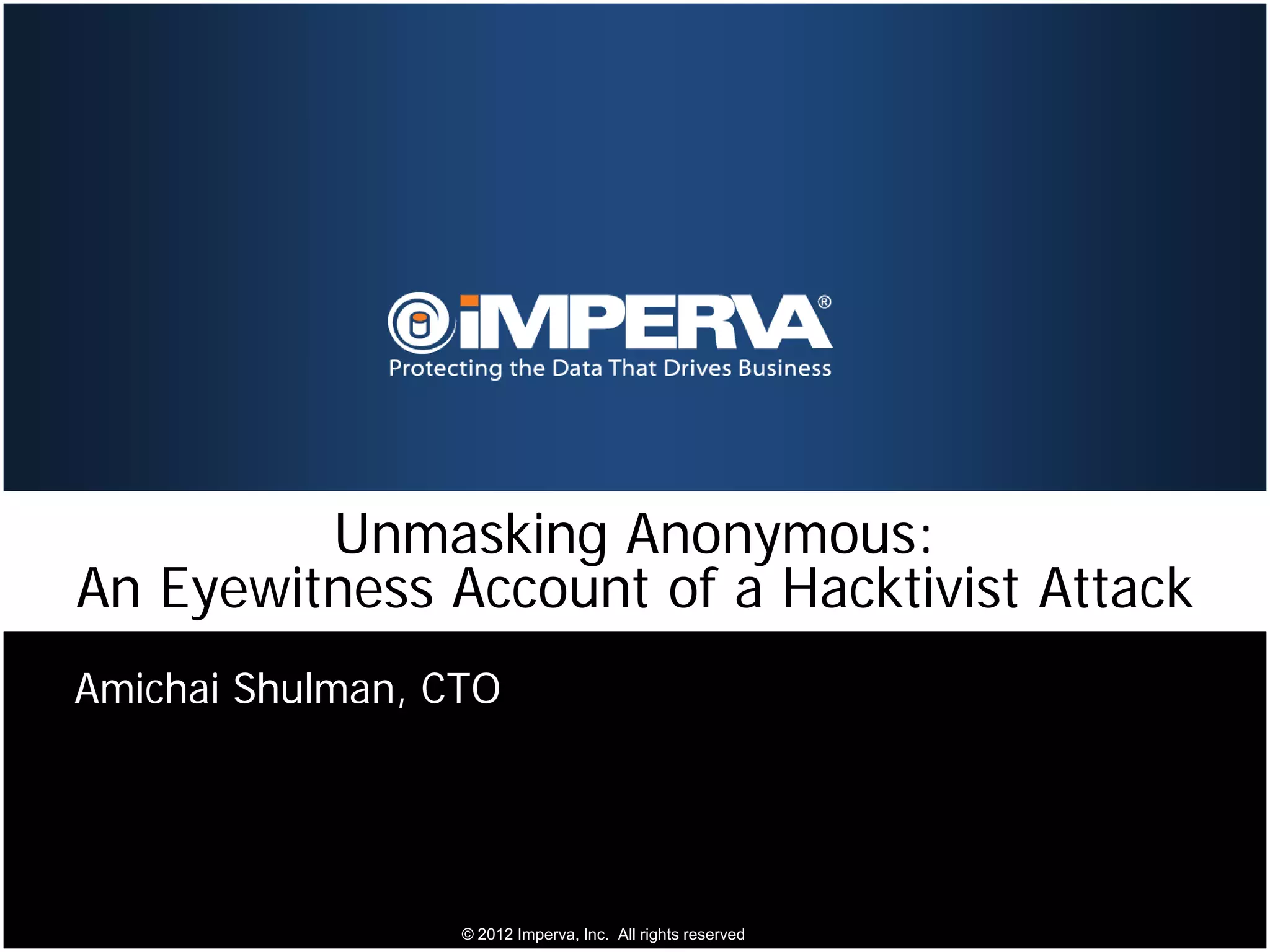 Unmasking Anonymous:
An Eyewitness Account of a Hacktivist Attack
Amichai Shulman, CTO




                  © 2012 Imperva, Inc. All rights reserved.
 