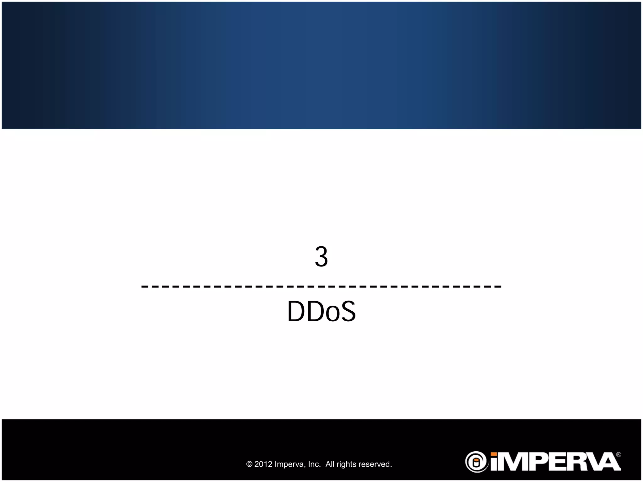 3
     -----------------------------------
                   DDoS




20             © 2012 Imperva, Inc. All rights reserved.
 