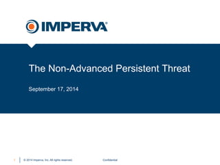 The Non-Advanced Persistent Threat 
September 17, 2014 
© 2014 Imperva, Inc. All rights reserved. 
1 Confidential 
 