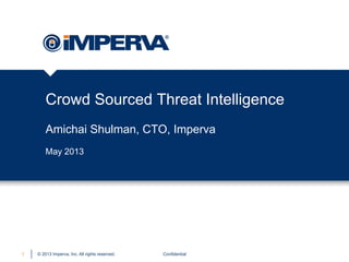 © 2013 Imperva, Inc. All rights reserved.
Crowd Sourced Threat Intelligence
Amichai Shulman, CTO, Imperva
Confidential1
May 2013
 
