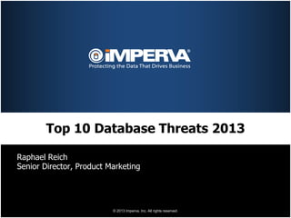 Top 10 Database Threats 2013

Raphael Reich
Senior Director, Product Marketing




                          © 2013 Imperva, Inc. All rights reserved.
 