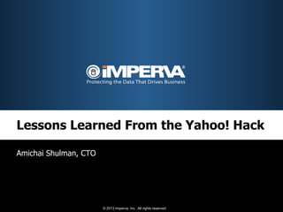 Lessons Learned From the Yahoo! Hack

Amichai Shulman, CTO




                       © 2013 Imperva, Inc. All rights reserved.
 