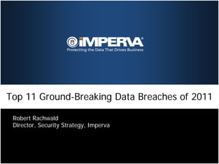 Top 11 Ground-Breaking Data Breaches of 2011

 Robert Rachwald
 Director, Security Strategy, Imperva
 
