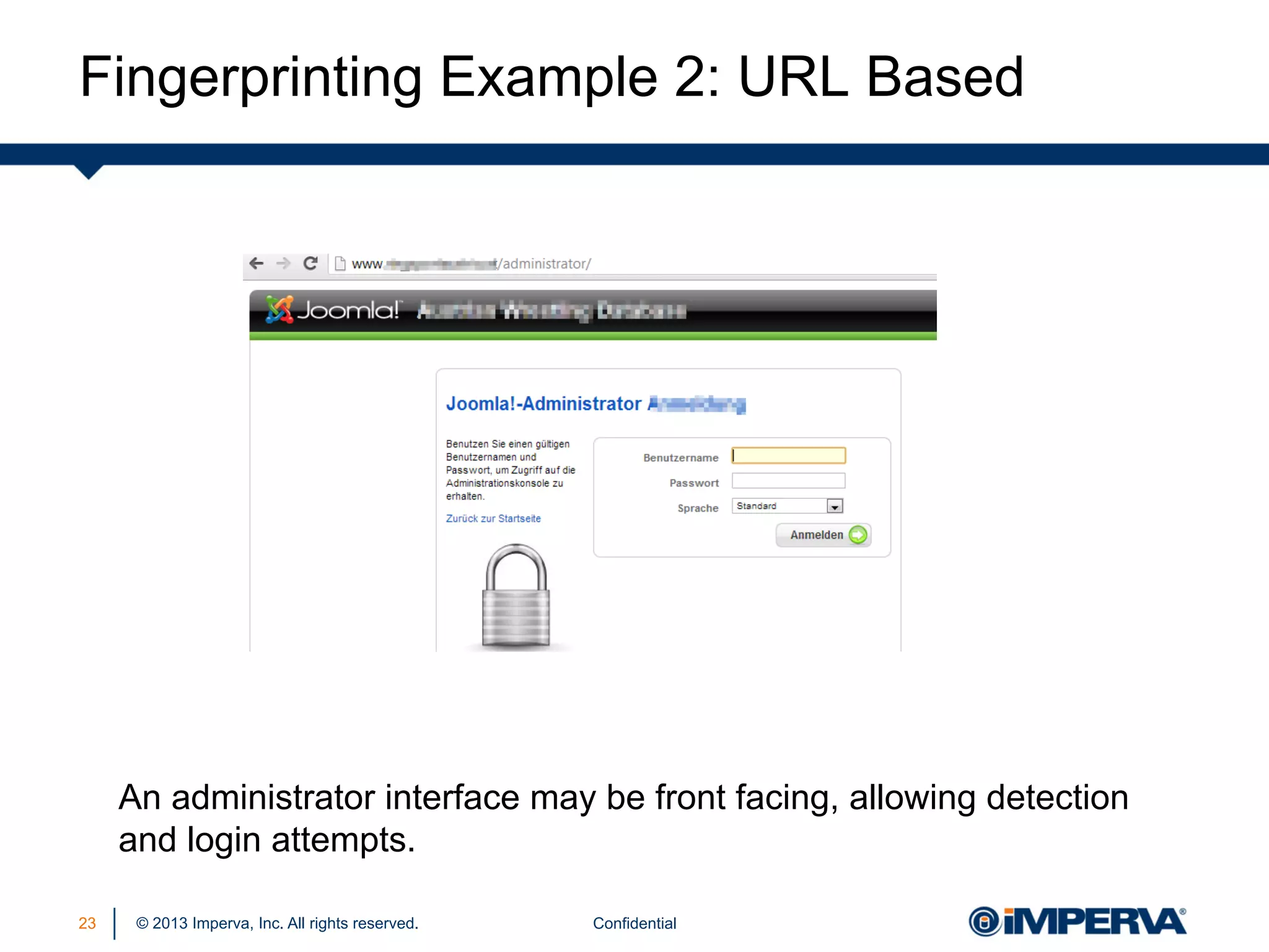 Fingerprinting Example 2: URL Based

An administrator interface may be front facing, allowing detection
and login attempts.
23

© 2013 Imperva, Inc. All rights reserved.

Confidential

 