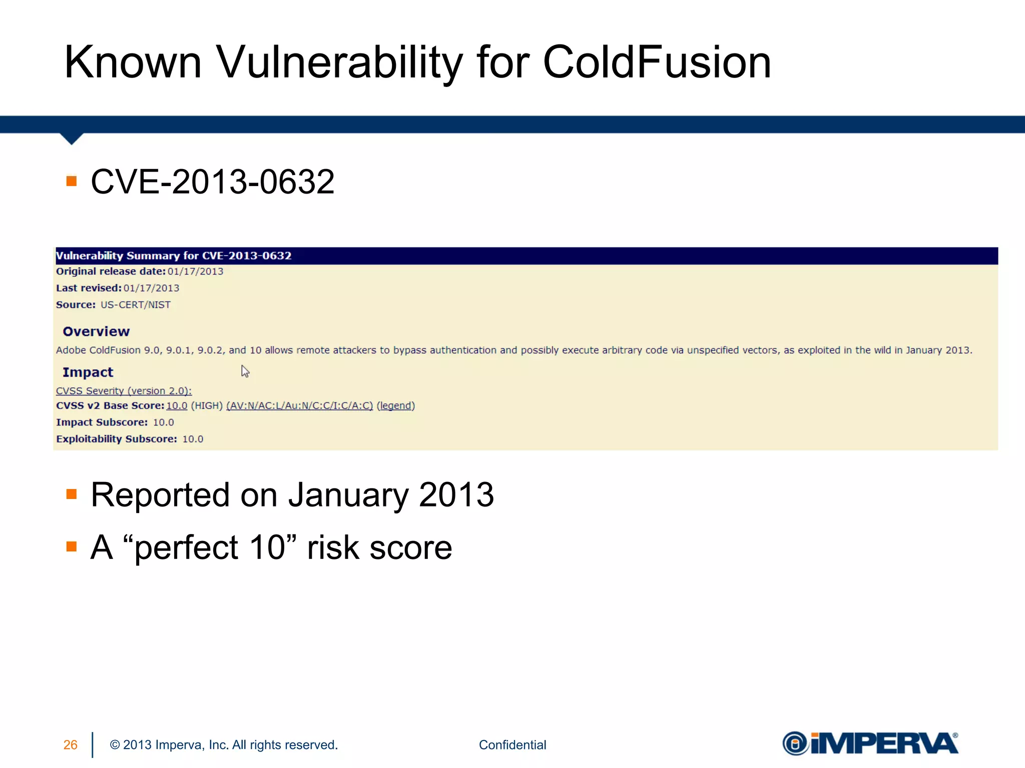 Known Vulnerability for ColdFusion
§  CVE-2013-0632

§  Reported on January 2013
§  A “perfect 10” risk score

26

© 2013 Imperva, Inc. All rights reserved.

Confidential

 
