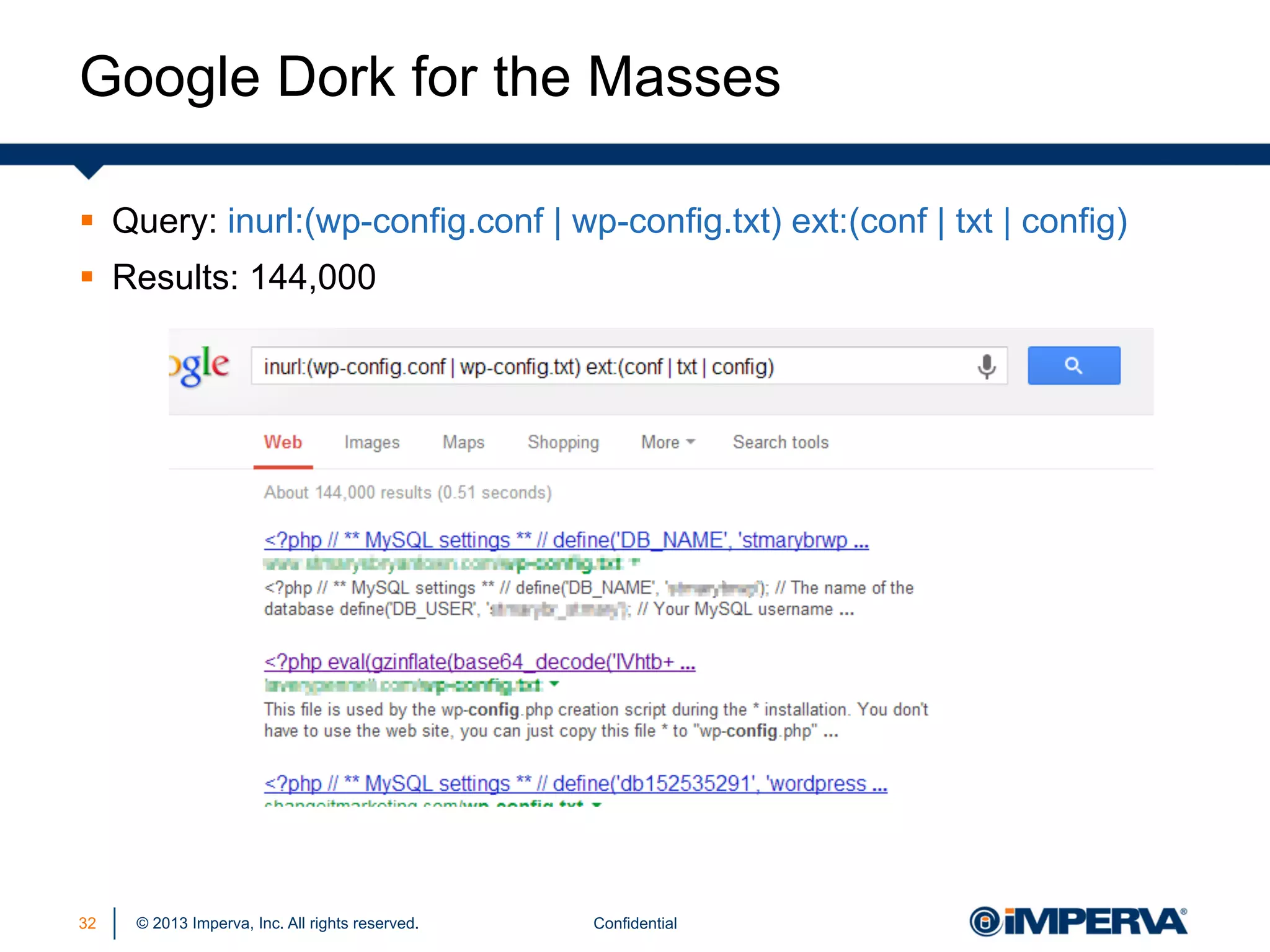 Google Dork for the Masses
§  Query: inurl:(wp-config.conf | wp-config.txt) ext:(conf | txt | config)
§  Results: 144,000

32

© 2013 Imperva, Inc. All rights reserved.

Confidential

 