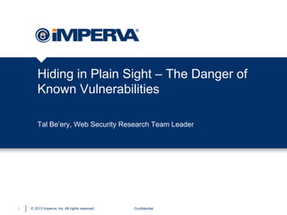 Hiding in Plain Sight – The Danger of
Known Vulnerabilities
Tal Be’ery, Web Security Research Team Leader

1

© 2013 Imperva, Inc. All rights reserved.

Confidential

 