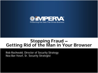 Stopping Fraud –
Getting Rid of the Man in Your Browser
Rob Rachwald, Director of Security Strategy
Noa Bar-Yosef, Sr. Security Strategist
 